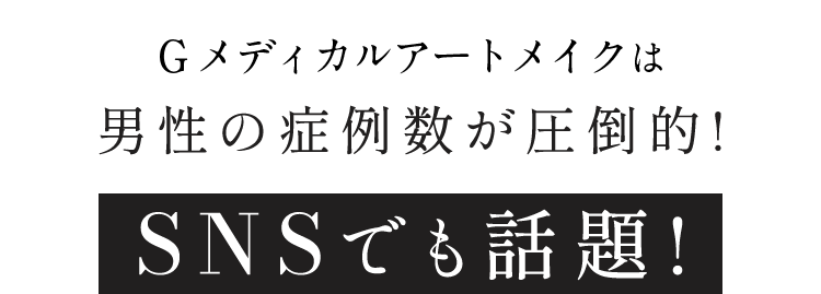 Gメディカルアートメイクは男性の症例数が圧倒的! SNSでも話題!