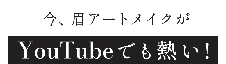 今、眉アートメイクがYouTubeでも熱い!